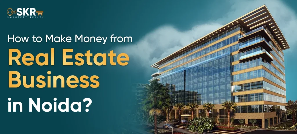 How to Make Money from Real Estate Business in Noida