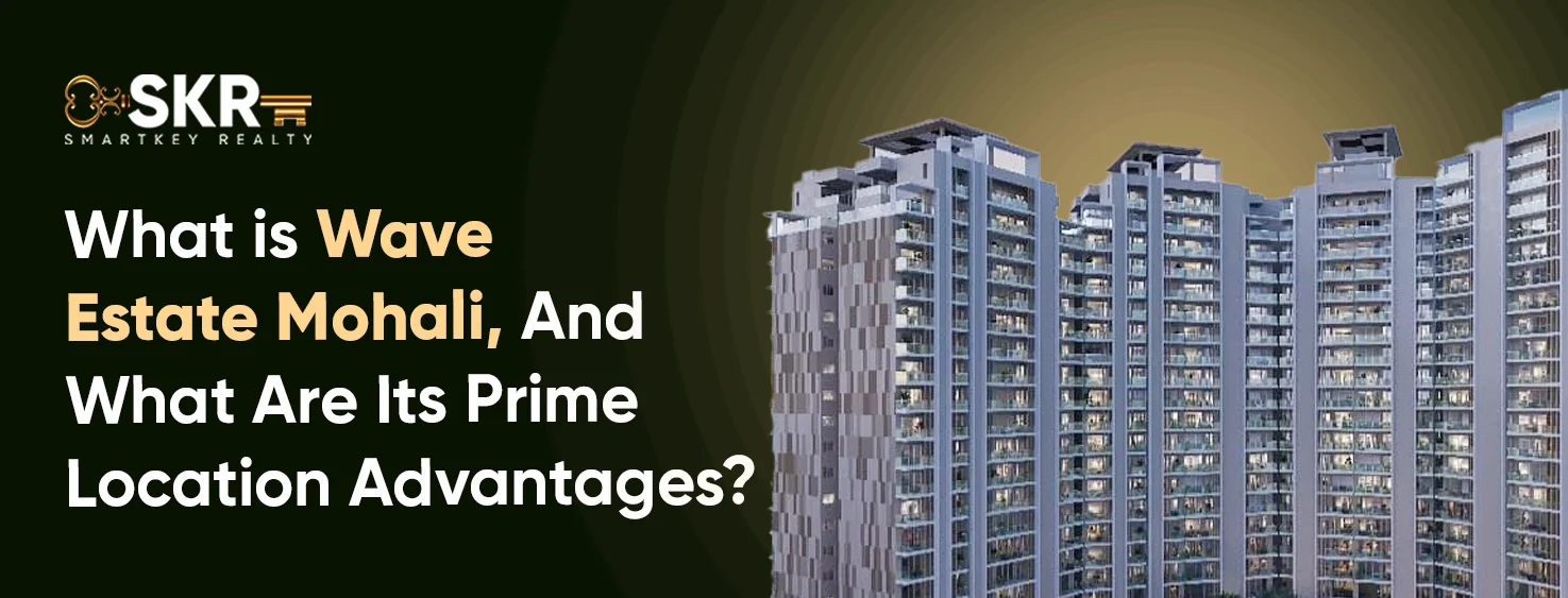 What is Wave Estate Mohali, And What Are Its Prime Location Advantages